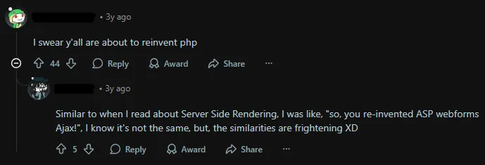 Screenshot of two Reddit comments in a thread. The first comment reads: "I swear y’all are about to reinvent php." The reply below says: "Similar to when I read about Server Side Rendering, I was like, "so, you re-invented ASP webforms Ajax!". I know it's not the same, but the similarities are frightening XD.